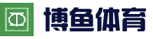 博鱼体育 - BOYU SPORTS官方网站｜查赛程·看比分·赛况信息