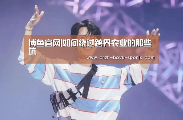 博鱼官网|如何绕过跨界农业的那些坑(图3) 博鱼官网